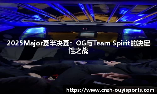 2025Major赛半决赛：OG与Team Spirit的决定性之战