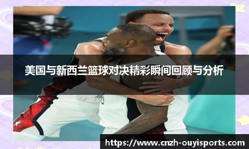 美国与新西兰篮球对决精彩瞬间回顾与分析